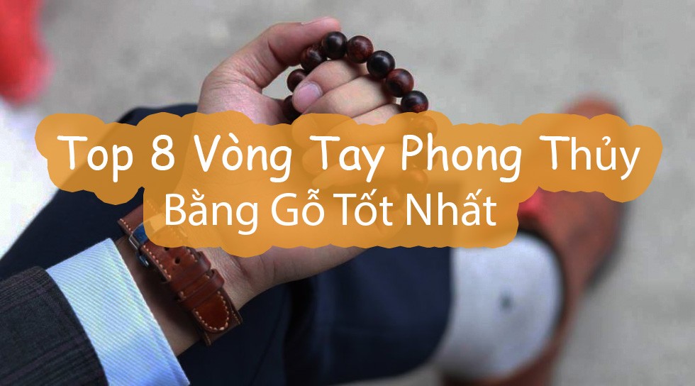 Top 8 vòng tay phong thủy bằng gỗ tốt nhất
